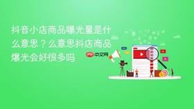 抖音小店商品曝光量是什么意思？抖音小店商品曝光量是什么意思抖店商品爆光会好很多吗