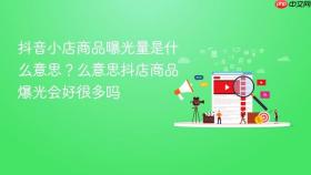 抖音小店商品曝光量是什么意思？抖音小店商品曝光量是什么意思抖店商品爆光会好很多吗