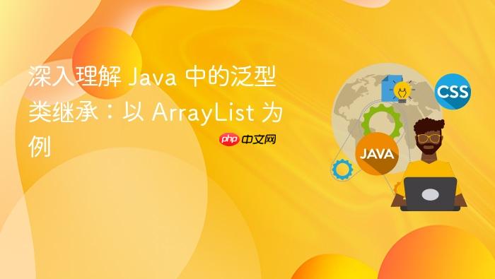 深入理解 Java 中的泛型类继承:以 ArrayList 为例