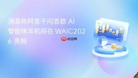 消息称阿里千问首款 ai 智能体耳机将在 waic2026 亮相