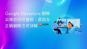 Google Datastore 删除实体后仍可查到：原因与正确删除方式详解
