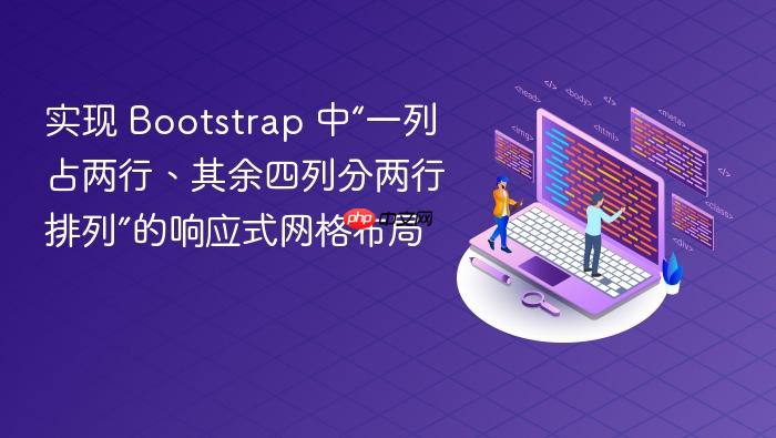 实现 Bootstrap 中“一列占两行、其余四列分两行排列”的响应式网格布局
