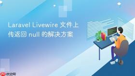 Laravel Livewire 文件上传返回 null 的解决方案