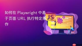 如何在 Playwright 中基于页面 URL 执行特定操作
