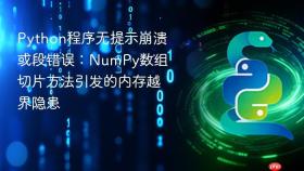 Python程序无提示崩溃或段错误：NumPy数组切片方法引发的内存越界隐患

