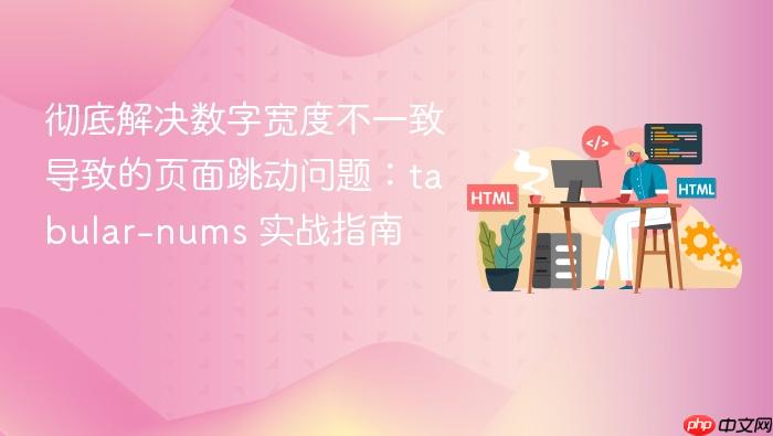彻底解决数字宽度不一致导致的页面跳动问题:tabular-nums 实战指南
