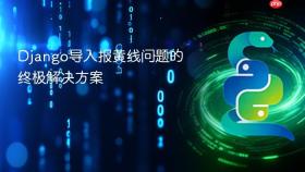 Django导入报黄线问题的终极解决方案
