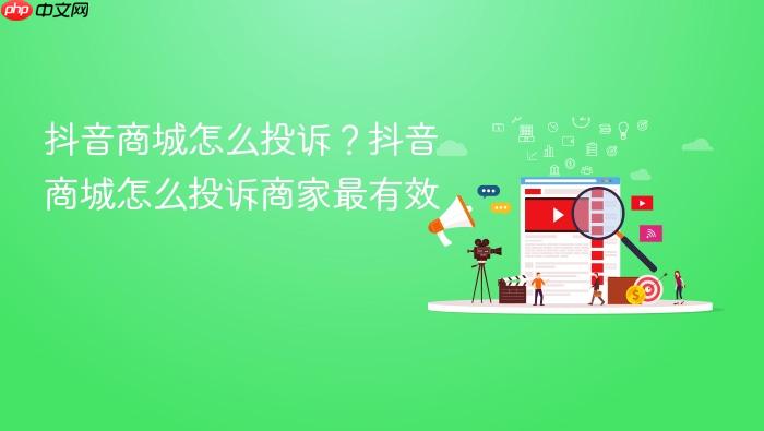 抖音商城怎么投诉?抖音商城怎么投诉商家最有效