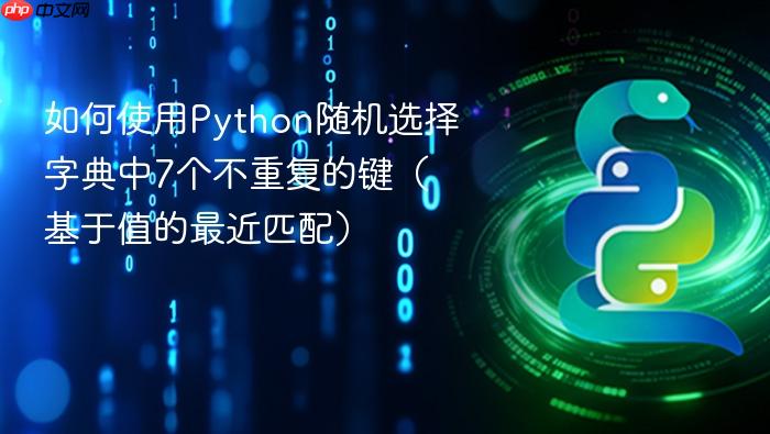 如何使用Python随机选择字典中7个不重复的键（基于值的最近匹配）
