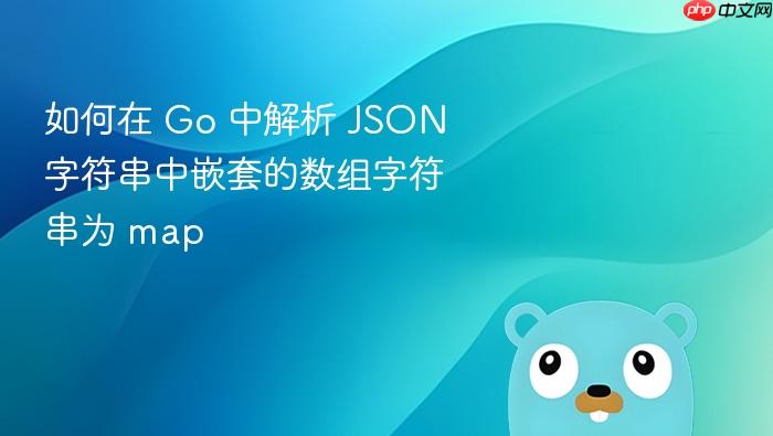 如何在 Go 中解析 JSON 字符串中嵌套的数组字符串为 map