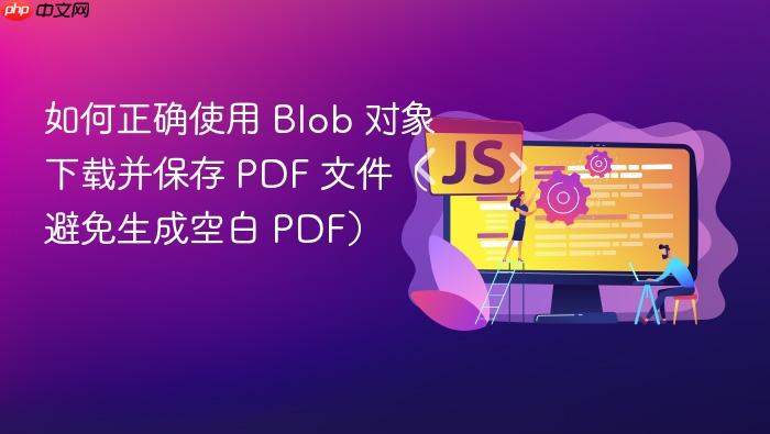 如何正确使用 Blob 对象下载并保存 PDF 文件(避免生成空白 PDF)