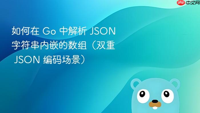 如何在 Go 中解析 JSON 字符串内嵌的数组(双重 JSON 编码场景)