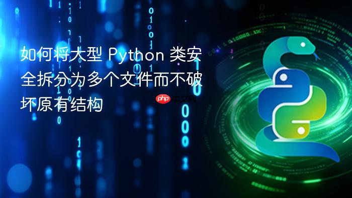 如何将大型 Python 类安全拆分为多个文件而不破坏原有结构
