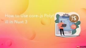 How to Use core-js Polyfill in Nuxt 3