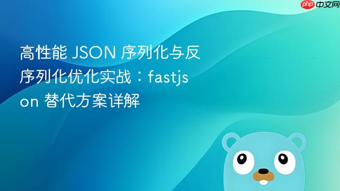高性能 JSON 序列化与反序列化优化实战：fastjson 替代方案详解
