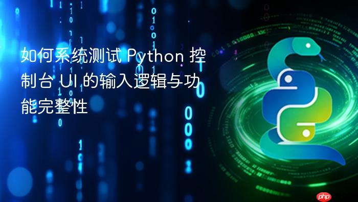 如何系统测试 Python 控制台 UI 的输入逻辑与功能完整性