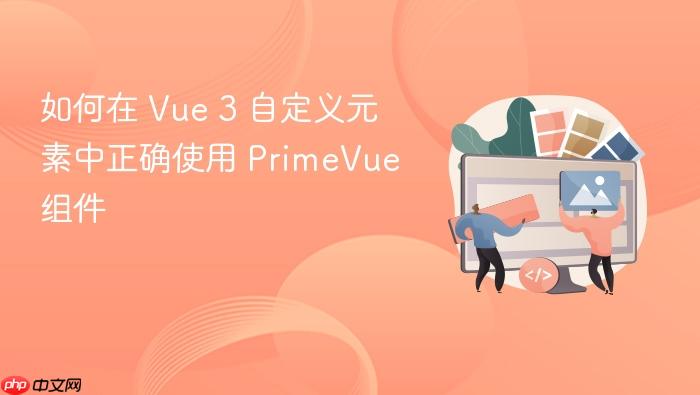 如何在 Vue 3 自定义元素中正确使用 PrimeVue 组件
