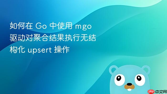 如何在 Go 中使用 mgo 驱动对聚合结果执行无结构化 upsert 操作

