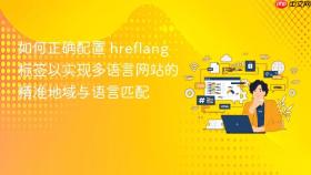 如何正确配置 hreflang 标签以实现多语言网站的精准地域与语言匹配