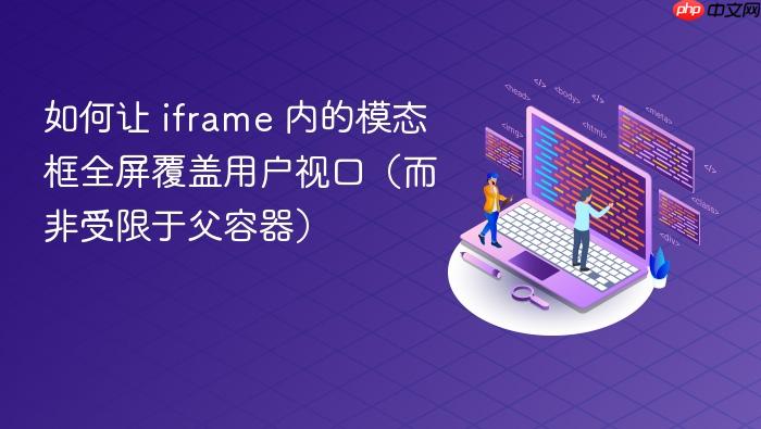 如何让 iframe 内的模态框全屏覆盖用户视口(而非受限于父容器)
