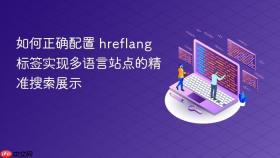 如何正确配置 hreflang 标签实现多语言站点的精准搜索展示