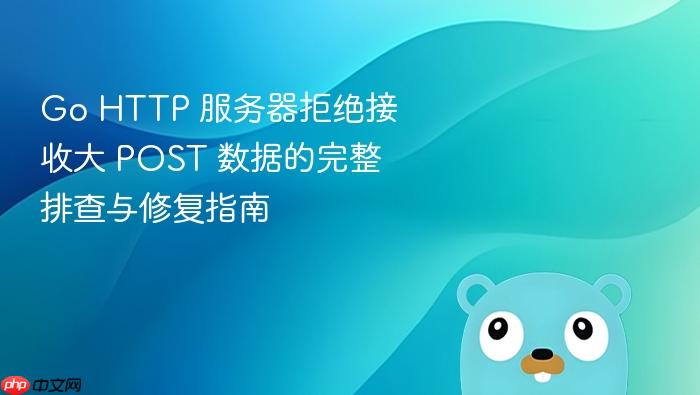 Go HTTP 服务器拒绝接收大 POST 数据的完整排查与修复指南