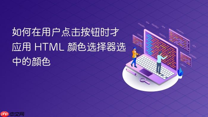 如何在用户点击按钮时才应用 HTML 颜色选择器选中的颜色