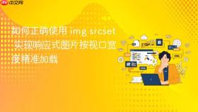 如何正确使用 img srcset 实现响应式图片按视口宽度精准加载