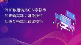 PHP数组转JSON字符串的正确实践:避免换行乱码与格式化调试技巧
