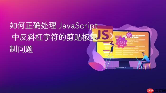 如何正确处理 JavaScript 中反斜杠字符的剪贴板复制问题