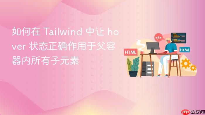 如何在 Tailwind 中让 hover 状态正确作用于父容器内所有子元素
