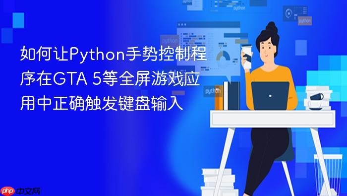 如何让Python手势控制程序在GTA 5等全屏游戏应用中正确触发键盘输入