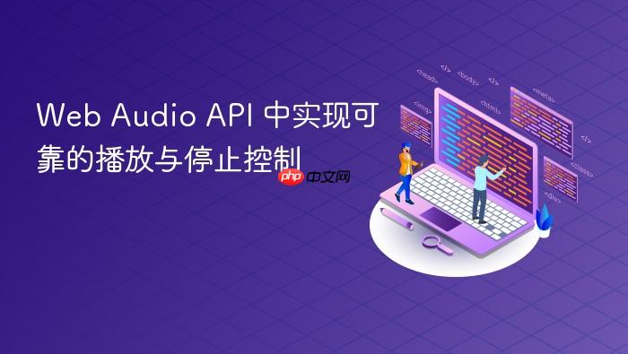 Web Audio API 中实现可靠的播放与停止控制