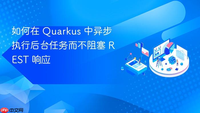 如何在 Quarkus 中异步执行后台任务而不阻塞 REST 响应