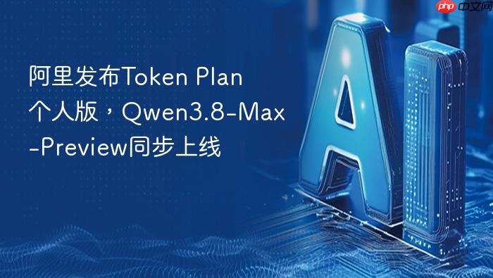 阿里发布token plan个人版,qwen3.8-max-preview同步上线