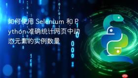 如何使用 Selenium 和 Python 准确统计网页中动态元素的实例数量
