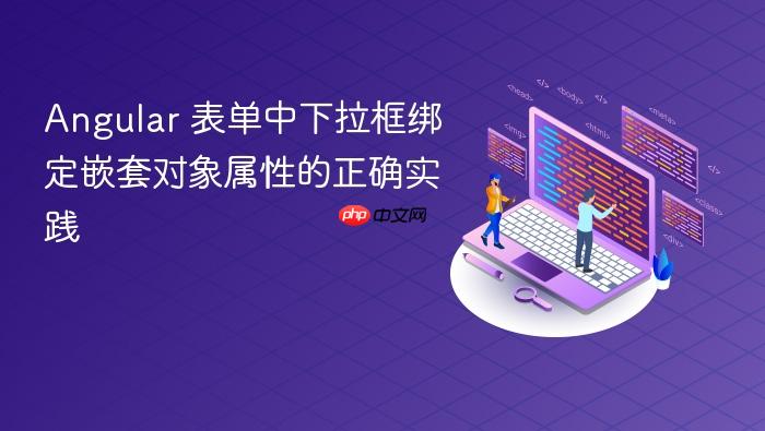Angular 表单中下拉框绑定嵌套对象属性的正确实践
