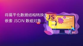将扁平化数据结构转换为嵌套 JSON 数组对象