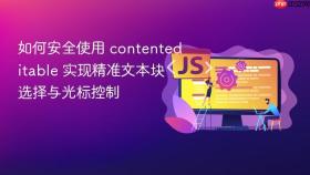 如何安全使用 contenteditable 实现精准文本块选择与光标控制