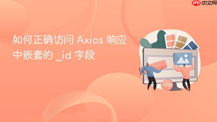 如何正确访问 Axios 响应中嵌套的 _id 字段