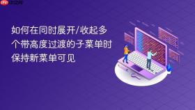 如何在同时展开/收起多个带高度过渡的子菜单时保持新菜单可见