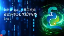 如何让 spaCy 德语分词器正确切分行末数字后的句点