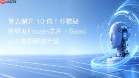 算力飙升 10 倍!谷歌秘密研发frozen芯片,gemini大模型硬核升级