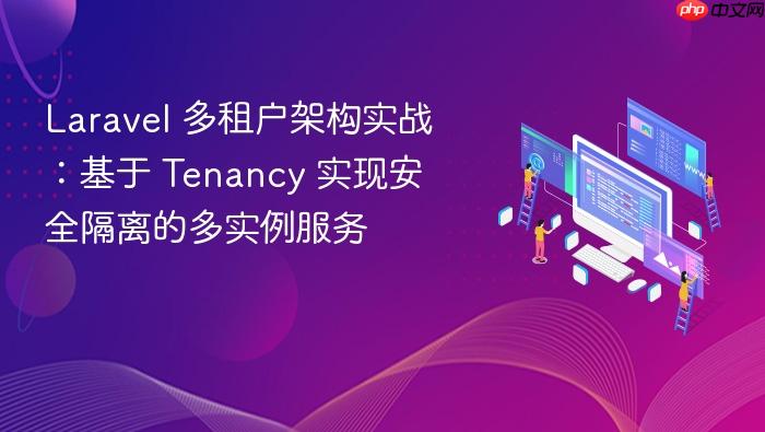 Laravel 多租户架构实战:基于 Tenancy 实现安全隔离的多实例服务