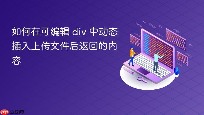 如何在可编辑 div 中动态插入上传文件后返回的内容