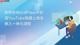 如何在WordPress中实现YouTube视频上传与嵌入一体化流程