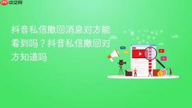 抖音私信撤回消息对方能看到吗？抖音私信撤回对方知道吗