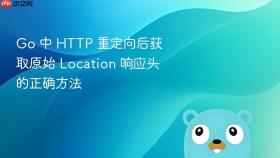 Go 中 HTTP 重定向后获取原始 Location 响应头的正确方法