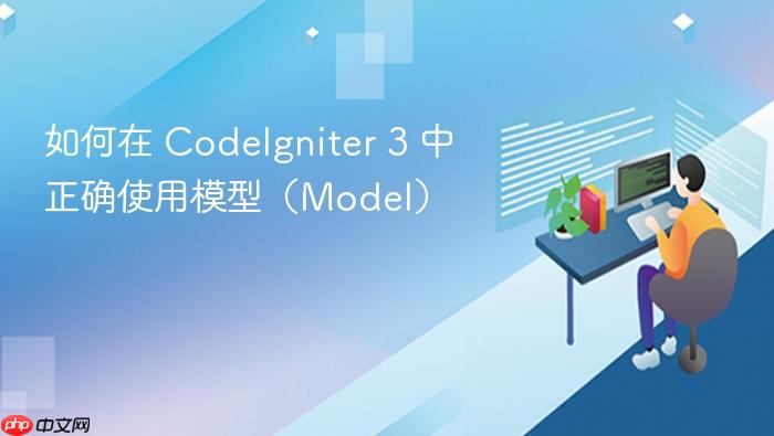 如何在 CodeIgniter 3 中正确使用模型(Model)