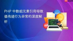 PHP 中数组元素引用导致值传递行为异常的深度解析
